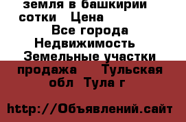 земля в башкирии 52сотки › Цена ­ 395 000 - Все города Недвижимость » Земельные участки продажа   . Тульская обл.,Тула г.